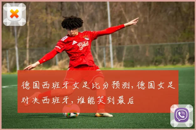 德国西班牙女足比分预测,德国女足对决西班牙,谁能笑到最后